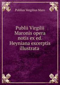 Publii Virgilii Maronis opera notis ex ed. Heyniana excerptis illustrata .