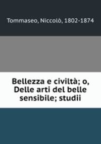 Bellezza e civilta; o, Delle arti del belle sensibile; studii