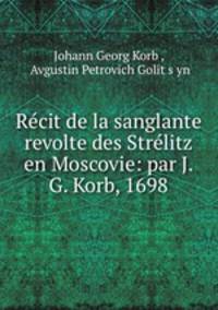 Recit de la sanglante revolte des Strelitz en Moscovie: par J. G. Korb, 1698