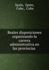 Reales disposiciones organizando la carrera administrativa en las provincias .