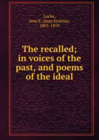 The recalled; in voices of the past, and poems of the ideal