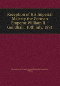 Reception of His Imperial Majesty the German Emperor William II .: Guildhall . 10th July, 1891