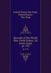 Records of the World War: Field Orders. 2d Army Corps. pt. 570