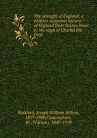 The strength of England; a politico-economis history of England from Saxton times to the reign of Charles the First