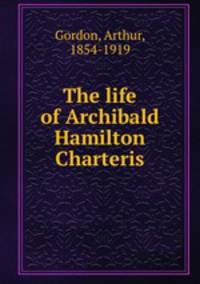 The life of Archibald Hamilton Charteris