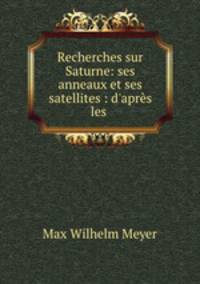 Recherches sur Saturne: ses anneaux et ses satellites : d