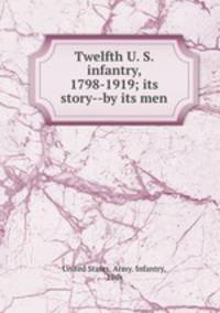 Twelfth U. S. infantry, 1798-1919; its story--by its men