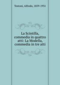 La Scintilla, commedia in quattro atti: La Modella, commedia in tre atti