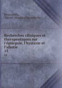 Recherches cliniques et thrapeutiques sur l`pilepsie, l`hystrie et l`idiotie. 15