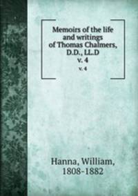 Memoirs of the life and writings of Thomas Chalmers, D.D., LL.D.. v. 4