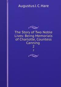 The Story of Two Noble Lives: Being Memorials of Charlotte, Countess Canning .. 2