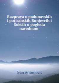 Razprava o podunavskih i potisanskih Bunjevcih i Sokcih u pogledu narodnom .