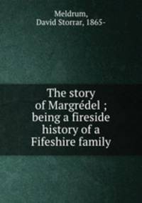 The story of Margre?del ; being a fireside history of a Fifeshire family