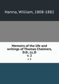 Memoirs of the life and writings of Thomas Chalmers, D.D., LL.D.. v. 2