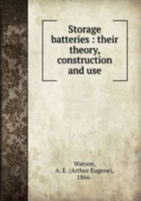 Storage batteries : their theory, construction and use