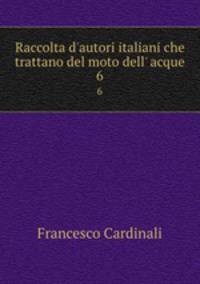 Raccolta d`autori italiani che trattano del moto dell` acque. 6