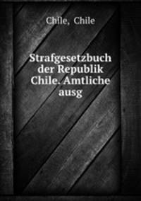 Strafgesetzbuch der Republik Chile. Amtliche ausg.