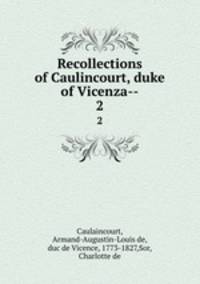 Recollections of Caulincourt, duke of Vicenza--. 2