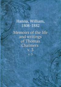 Memoirs of the life and writings of Thomas Chalmers . v. 3