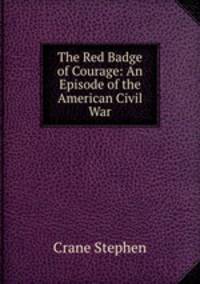 The Red Badge of Courage: An Episode of the American Civil War
