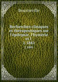 Recherches cliniques et thrapeutiques sur l`pilepsie, l`hystrie et l .. 2 1881