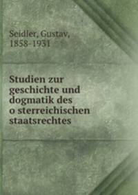 Studien zur geschichte und dogmatik des o?sterreichischen staatsrechtes