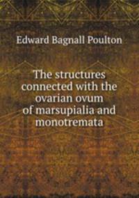 The structures connected with the ovarian ovum of marsupialia and monotremata