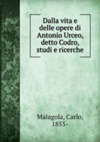 Dalla vita e delle opere di Antonio Urceo, detto Codro, studi e ricerche