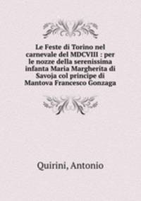 Le Feste di Torino nel carnevale del MDCVIII : per le nozze della serenissima infanta Maria Margherita di Savoja col principe di Mantova Francesco Gonzaga