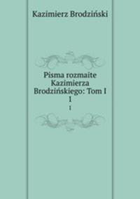 Pisma rozmaite Kazimierza Brodziskiego: Tom I.. 1