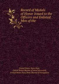 Record of Medals of Honor Issued to the Officers and Enlisted Men of the .