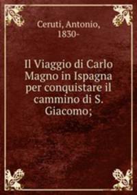 Il Viaggio di Carlo Magno in Ispagna per conquistare il cammino di S. Giacomo;