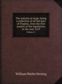 The statutes at large; being a collection of all the laws of Virginia, from the first session of the legislature, in the year 1619. Volume 11