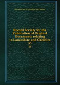 Record Society for the Publication of Original Documents relating to Lancashire and Cheshire. 35