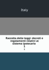 Raccolta delle leggi: decreti e regolamenti relativi al sistema ipotecario .. 1
