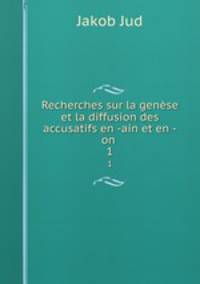 Recherches sur la gense et la diffusion des accusatifs en -ain et en -on .. 1