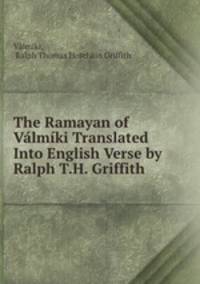 The Ramayan of Valmiki Translated Into English Verse by Ralph T.H. Griffith .