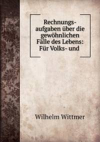 Rechnungs-aufgaben uber die gewohnlichen Falle des Lebens: Fur Volks- und .