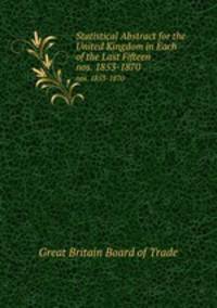 Statistical Abstract for the United Kingdom in Each of the Last Fifteen .. nos. 1853-1870