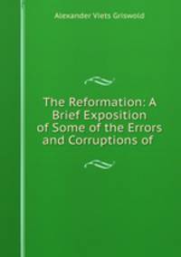 The Reformation: A Brief Exposition of Some of the Errors and Corruptions of .
