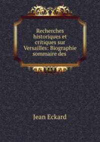 Recherches historiques et critiques sur Versailles: Biographie sommaire des .