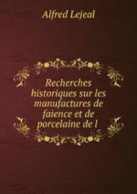 Recherches historiques sur les manufactures de faience et de porcelaine de l .
