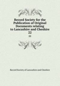 Record Society for the Publication of Original Documents relating to Lancashire and Cheshire. 22
