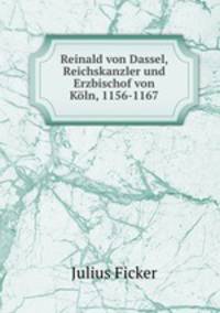 Reinald von Dassel, Reichskanzler und Erzbischof von Koln, 1156-1167