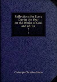 Reflections for Every Day in the Year on the Works of God, and of His .. 3