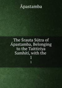 The Srauta Sutra of Apastamba, Belonging to the Taittiriya Samhiti, with the .