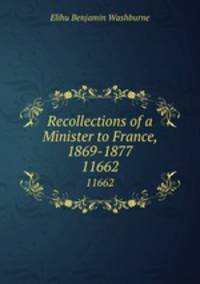 Recollections of a Minister to France, 1869-1877. 11662