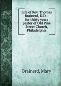 Life of Rev. Thomas Brainerd, D.D. : for thirty years pastor of Old Pine Street Church, Philadelphia