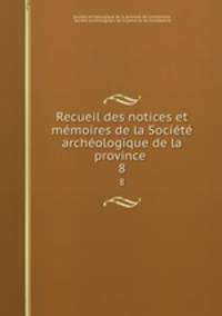 Recueil des notices et memoires de la Societe archeologique de la province .