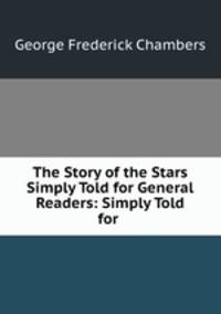 The Story of the Stars Simply Told for General Readers: Simply Told for .